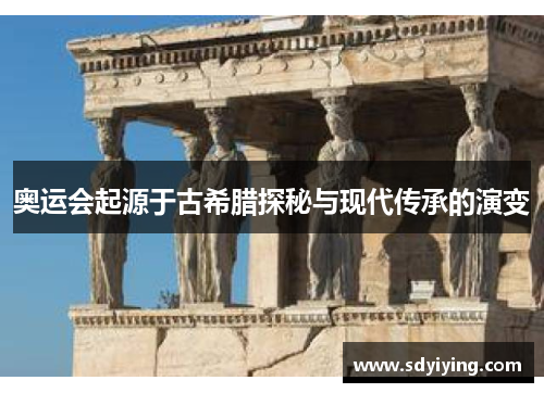 奥运会起源于古希腊探秘与现代传承的演变
