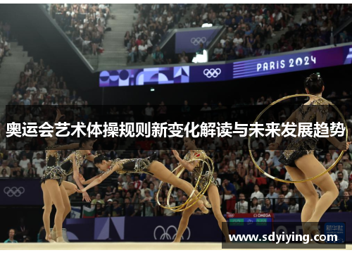 奥运会艺术体操规则新变化解读与未来发展趋势