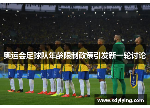 奥运会足球队年龄限制政策引发新一轮讨论