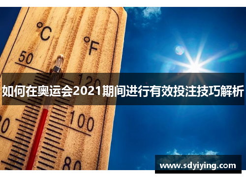 如何在奥运会2021期间进行有效投注技巧解析