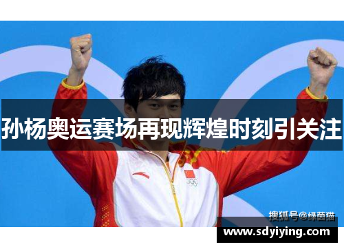 孙杨奥运赛场再现辉煌时刻引关注