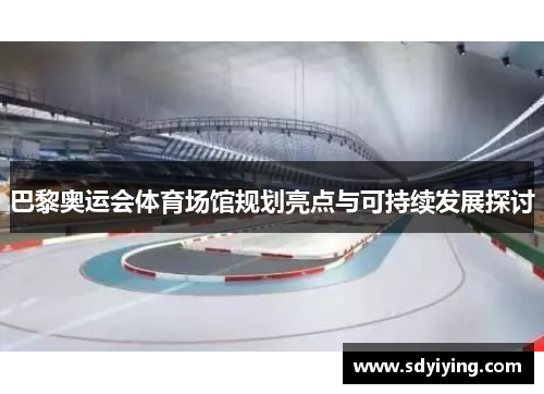 巴黎奥运会体育场馆规划亮点与可持续发展探讨